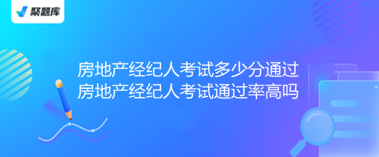 房地产经纪人考试 多少分通过？通过率高吗？